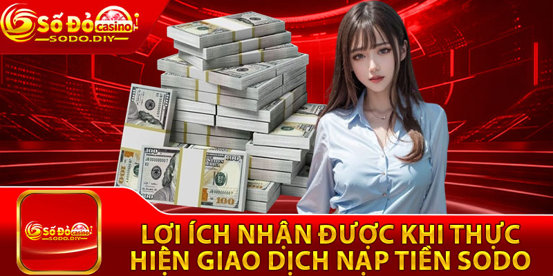 Nạp Tiền Sodo – Thực Hiện Nhanh Chóng, Cho Tân Binh 2 Lợi ích nhận được khi thực hiện giao dịch nạp tiền Sodo